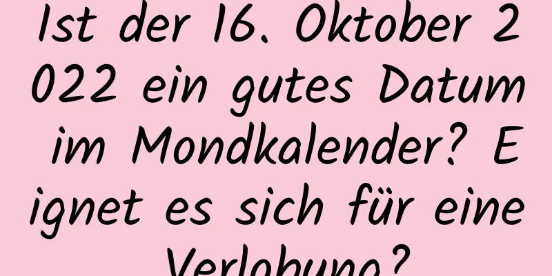 Ist der 16. Oktober 2022 ein gutes Datum im Mondkalender? Eignet es sich für eine Verlobung?