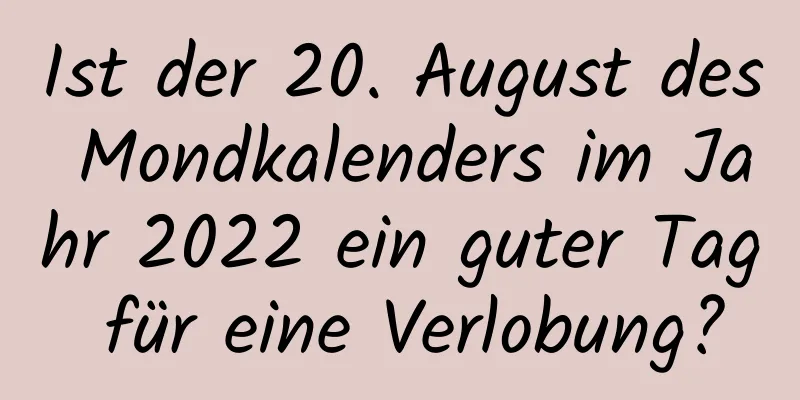 Ist der 20. August des Mondkalenders im Jahr 2022 ein guter Tag für eine Verlobung?