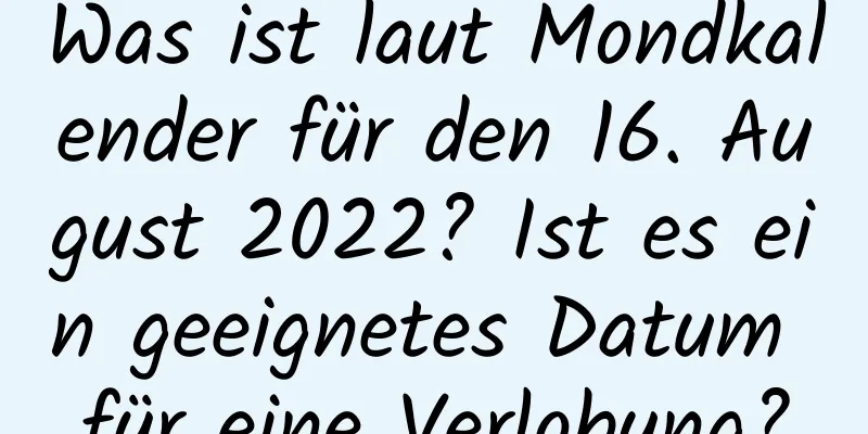 Was ist laut Mondkalender für den 16. August 2022? Ist es ein geeignetes Datum für eine Verlobung?