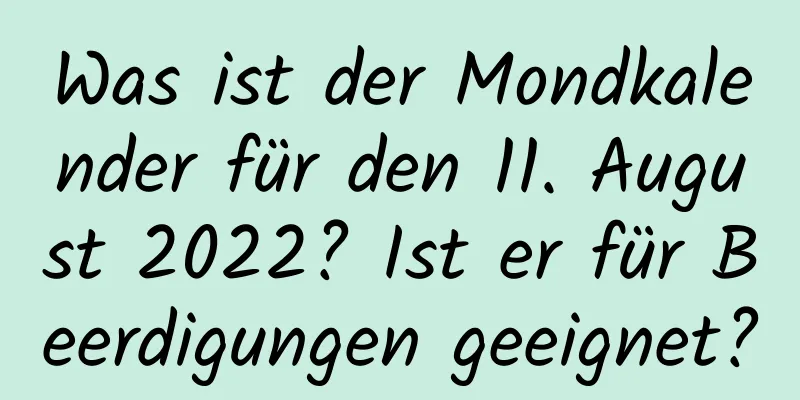 Was ist der Mondkalender für den 11. August 2022? Ist er für Beerdigungen geeignet?