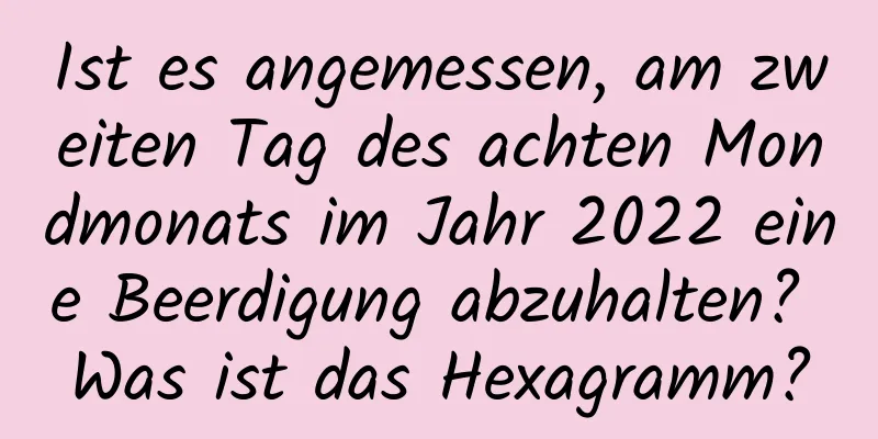 Ist es angemessen, am zweiten Tag des achten Mondmonats im Jahr 2022 eine Beerdigung abzuhalten? Was ist das Hexagramm?