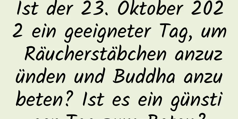 Ist der 23. Oktober 2022 ein geeigneter Tag, um Räucherstäbchen anzuzünden und Buddha anzubeten? Ist es ein günstiger Tag zum Beten?