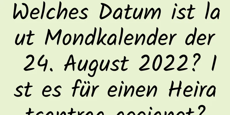 Welches Datum ist laut Mondkalender der 24. August 2022? Ist es für einen Heiratsantrag geeignet?