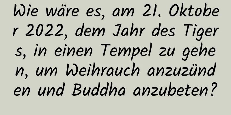 Wie wäre es, am 21. Oktober 2022, dem Jahr des Tigers, in einen Tempel zu gehen, um Weihrauch anzuzünden und Buddha anzubeten?