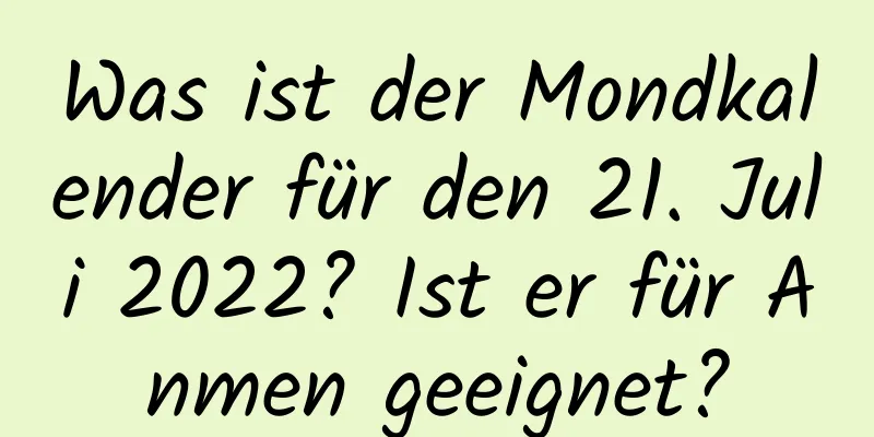 Was ist der Mondkalender für den 21. Juli 2022? Ist er für Anmen geeignet?