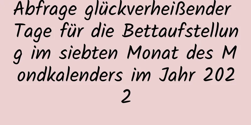 Abfrage glückverheißender Tage für die Bettaufstellung im siebten Monat des Mondkalenders im Jahr 2022