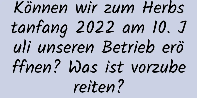 Können wir zum Herbstanfang 2022 am 10. Juli unseren Betrieb eröffnen? Was ist vorzubereiten?