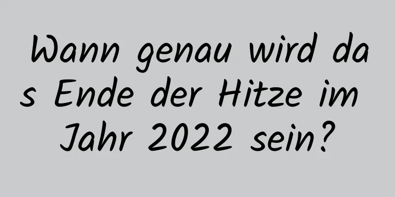 Wann genau wird das Ende der Hitze im Jahr 2022 sein?