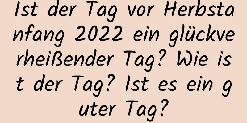 Ist der Tag vor Herbstanfang 2022 ein glückverheißender Tag? Wie ist der Tag? Ist es ein guter Tag?