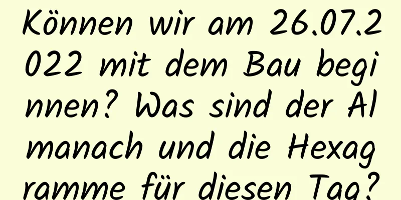 Können wir am 26.07.2022 mit dem Bau beginnen? Was sind der Almanach und die Hexagramme für diesen Tag?
