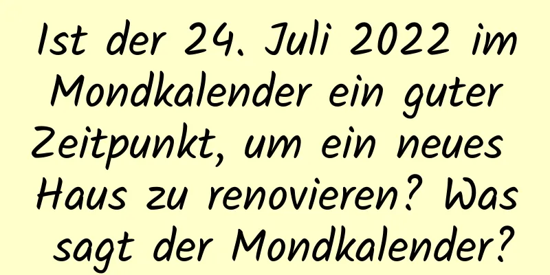 Ist der 24. Juli 2022 im Mondkalender ein guter Zeitpunkt, um ein neues Haus zu renovieren? Was sagt der Mondkalender?