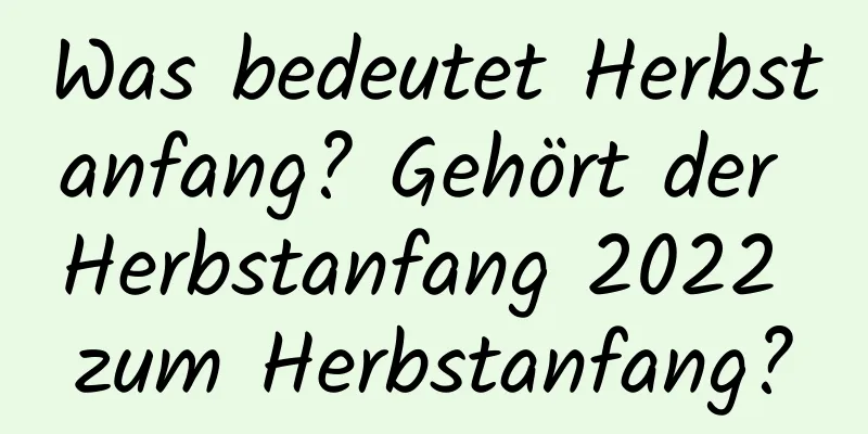 Was bedeutet Herbstanfang? Gehört der Herbstanfang 2022 zum Herbstanfang?