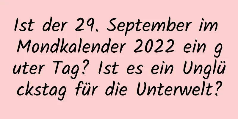 Ist der 29. September im Mondkalender 2022 ein guter Tag? Ist es ein Unglückstag für die Unterwelt?