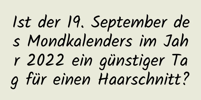 Ist der 19. September des Mondkalenders im Jahr 2022 ein günstiger Tag für einen Haarschnitt?