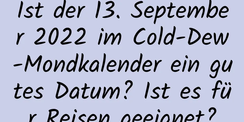 Ist der 13. September 2022 im Cold-Dew-Mondkalender ein gutes Datum? Ist es für Reisen geeignet?