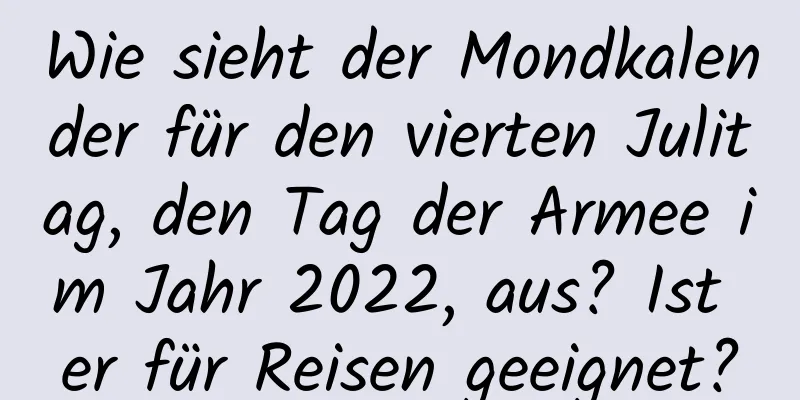 Wie sieht der Mondkalender für den vierten Julitag, den Tag der Armee im Jahr 2022, aus? Ist er für Reisen geeignet?