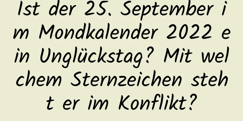 Ist der 25. September im Mondkalender 2022 ein Unglückstag? Mit welchem ​​Sternzeichen steht er im Konflikt?