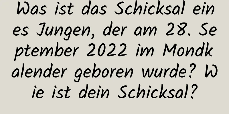 Was ist das Schicksal eines Jungen, der am 28. September 2022 im Mondkalender geboren wurde? Wie ist dein Schicksal?