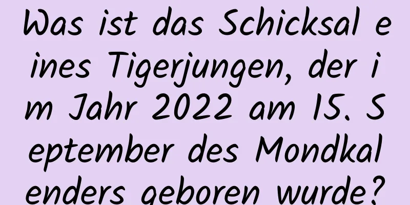 Was ist das Schicksal eines Tigerjungen, der im Jahr 2022 am 15. September des Mondkalenders geboren wurde?