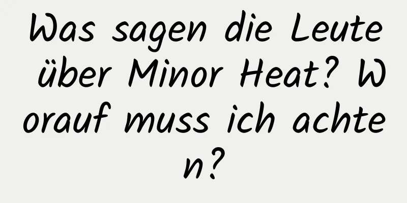 Was sagen die Leute über Minor Heat? Worauf muss ich achten?