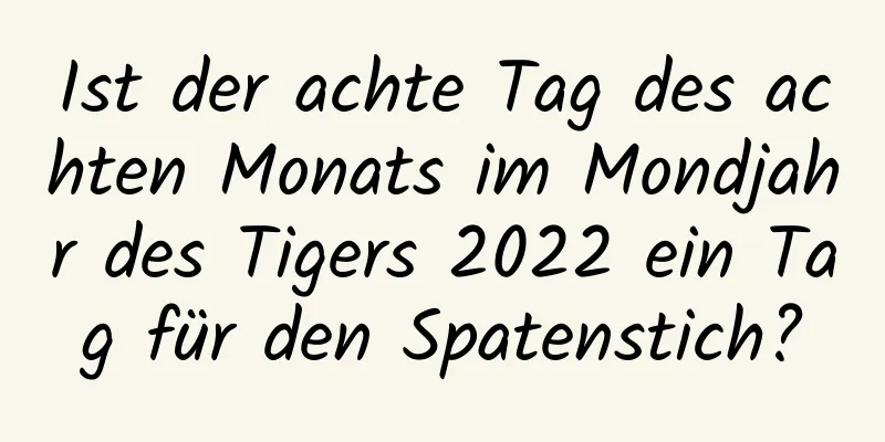 Ist der achte Tag des achten Monats im Mondjahr des Tigers 2022 ein Tag für den Spatenstich?