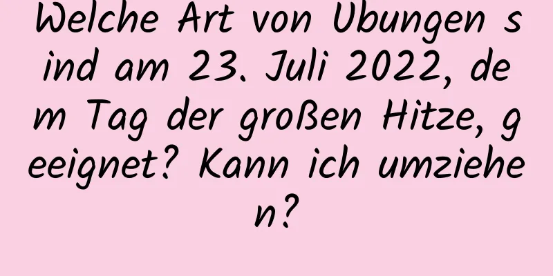 Welche Art von Übungen sind am 23. Juli 2022, dem Tag der großen Hitze, geeignet? Kann ich umziehen?