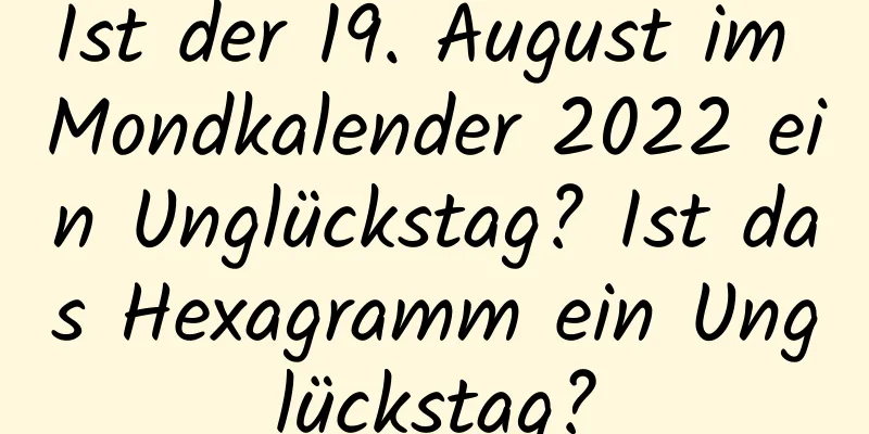 Ist der 19. August im Mondkalender 2022 ein Unglückstag? Ist das Hexagramm ein Unglückstag?
