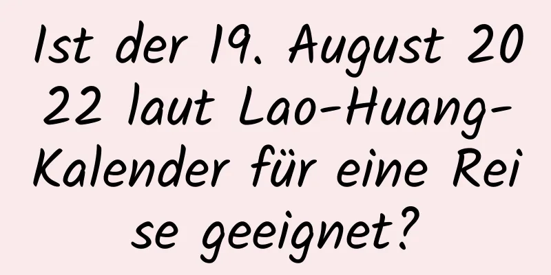 Ist der 19. August 2022 laut Lao-Huang-Kalender für eine Reise geeignet?