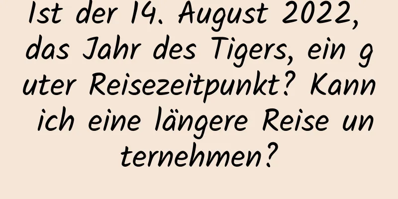 Ist der 14. August 2022, das Jahr des Tigers, ein guter Reisezeitpunkt? Kann ich eine längere Reise unternehmen?