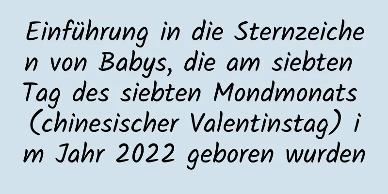 Einführung in die Sternzeichen von Babys, die am siebten Tag des siebten Mondmonats (chinesischer Valentinstag) im Jahr 2022 geboren wurden