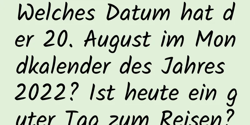 Welches Datum hat der 20. August im Mondkalender des Jahres 2022? Ist heute ein guter Tag zum Reisen?