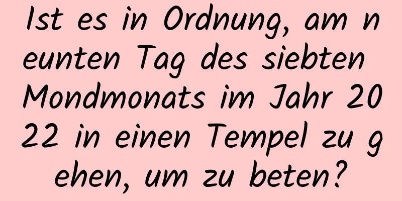 Ist es in Ordnung, am neunten Tag des siebten Mondmonats im Jahr 2022 in einen Tempel zu gehen, um zu beten?