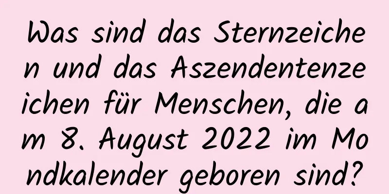 Was sind das Sternzeichen und das Aszendentenzeichen für Menschen, die am 8. August 2022 im Mondkalender geboren sind?