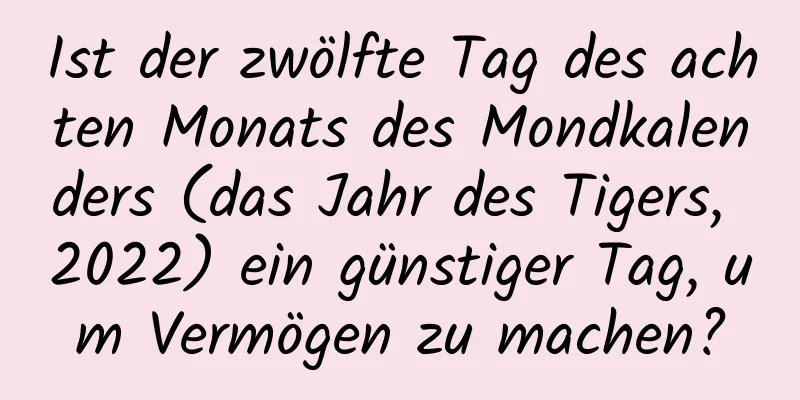 Ist der zwölfte Tag des achten Monats des Mondkalenders (das Jahr des Tigers, 2022) ein günstiger Tag, um Vermögen zu machen?