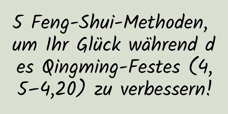 5 Feng-Shui-Methoden, um Ihr Glück während des Qingming-Festes (4,5–4,20) zu verbessern!