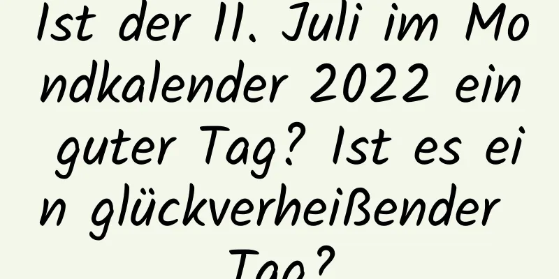Ist der 11. Juli im Mondkalender 2022 ein guter Tag? Ist es ein glückverheißender Tag?