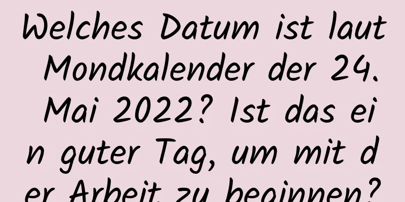 Welches Datum ist laut Mondkalender der 24. Mai 2022? Ist das ein guter Tag, um mit der Arbeit zu beginnen?