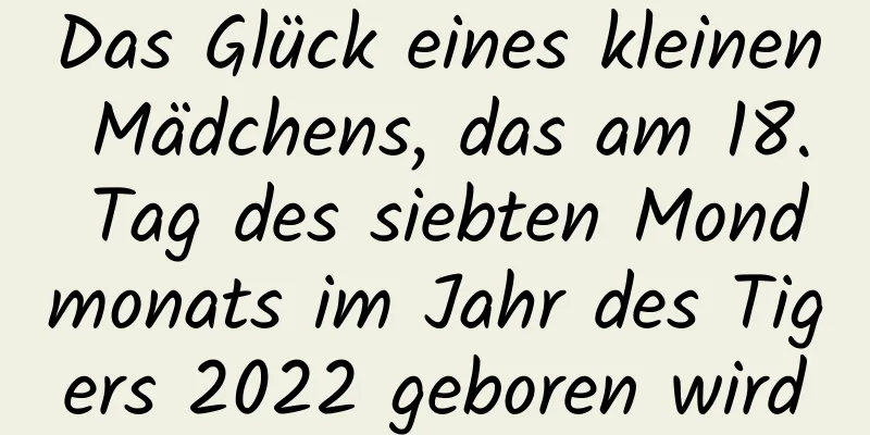 Das Glück eines kleinen Mädchens, das am 18. Tag des siebten Mondmonats im Jahr des Tigers 2022 geboren wird