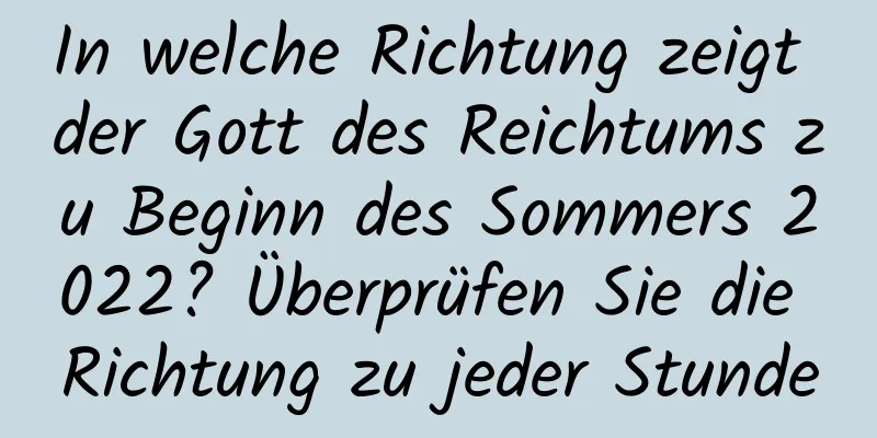 In welche Richtung zeigt der Gott des Reichtums zu Beginn des Sommers 2022? Überprüfen Sie die Richtung zu jeder Stunde