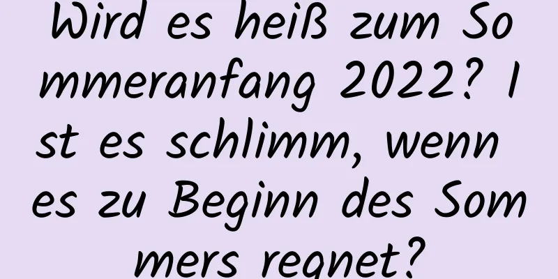 Wird es heiß zum Sommeranfang 2022? Ist es schlimm, wenn es zu Beginn des Sommers regnet?