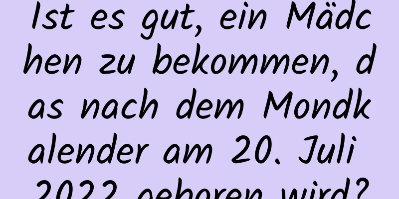 Ist es gut, ein Mädchen zu bekommen, das nach dem Mondkalender am 20. Juli 2022 geboren wird?