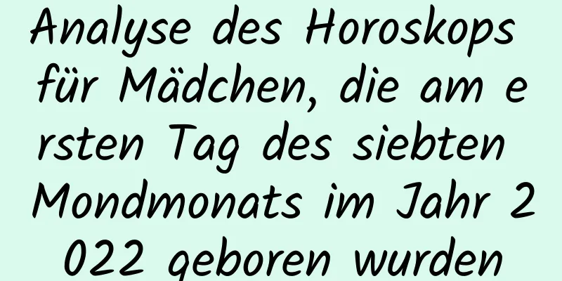 Analyse des Horoskops für Mädchen, die am ersten Tag des siebten Mondmonats im Jahr 2022 geboren wurden