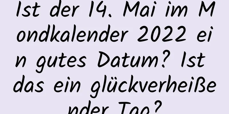 Ist der 14. Mai im Mondkalender 2022 ein gutes Datum? Ist das ein glückverheißender Tag?