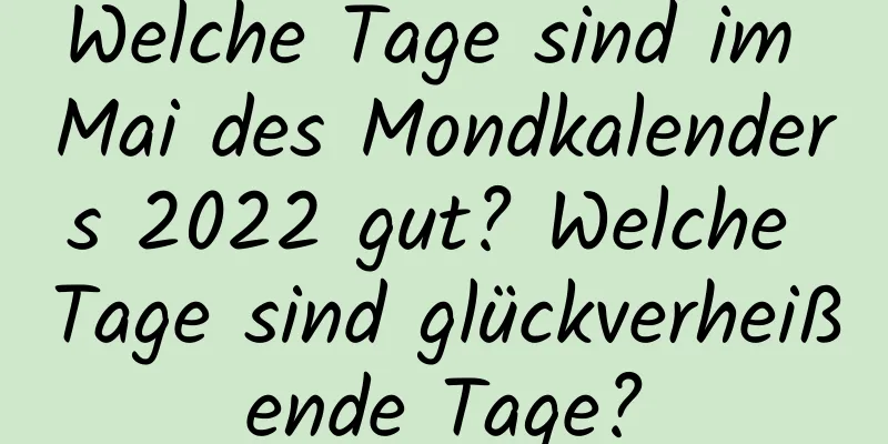 Welche Tage sind im Mai des Mondkalenders 2022 gut? Welche Tage sind glückverheißende Tage?