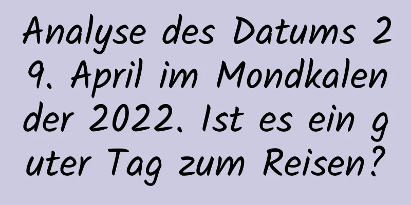 Analyse des Datums 29. April im Mondkalender 2022. Ist es ein guter Tag zum Reisen?
