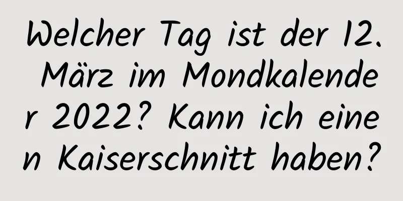 Welcher Tag ist der 12. März im Mondkalender 2022? Kann ich einen Kaiserschnitt haben?