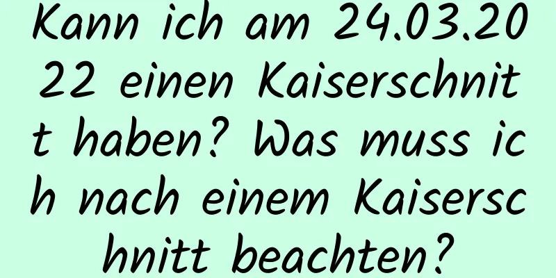 Kann ich am 24.03.2022 einen Kaiserschnitt haben? Was muss ich nach einem Kaiserschnitt beachten?