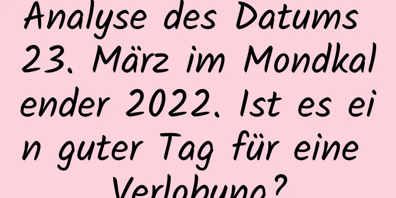 Analyse des Datums 23. März im Mondkalender 2022. Ist es ein guter Tag für eine Verlobung?