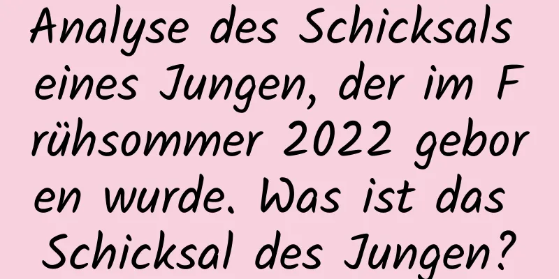 Analyse des Schicksals eines Jungen, der im Frühsommer 2022 geboren wurde. Was ist das Schicksal des Jungen?