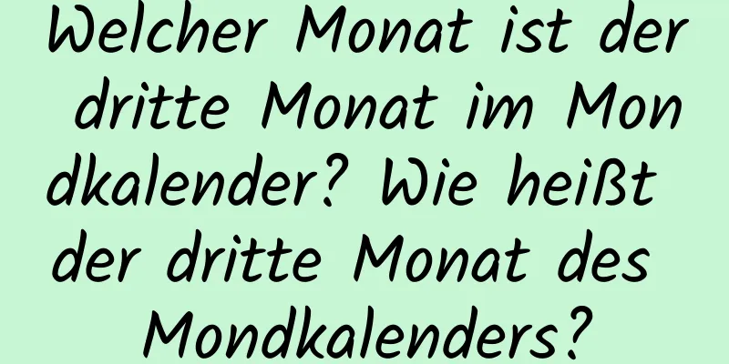 Welcher Monat ist der dritte Monat im Mondkalender? Wie heißt der dritte Monat des Mondkalenders?
